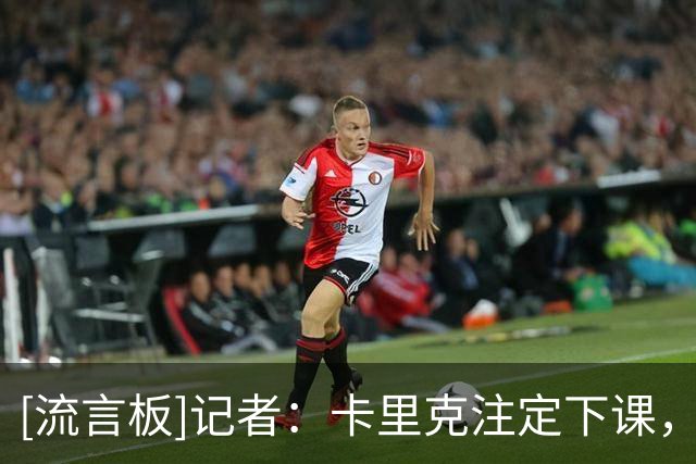 [流言板]记者：卡里克注定下课，但曼联高层对继任者存在分歧